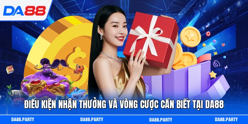 Điều kiện nhận thưởng và vòng cược cần biết tại DA88