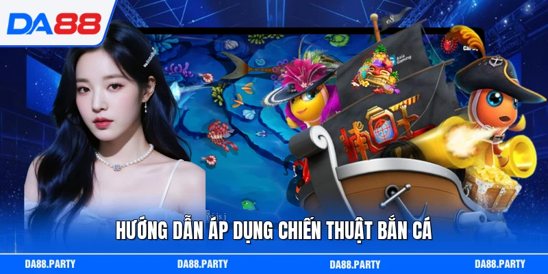 Hướng dẫn áp dụng chiến thuật bắn cá