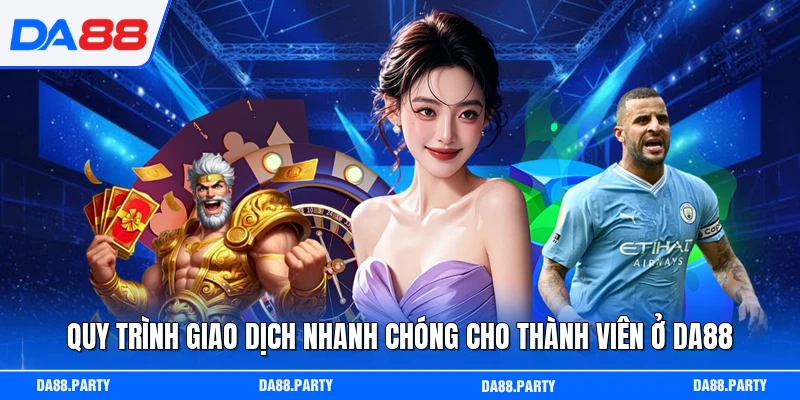 Quy trình giao dịch nhanh chóng cho thành viên ở DA88